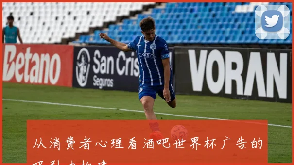 从消费者心理看酒吧世界杯广告的吸引力构建