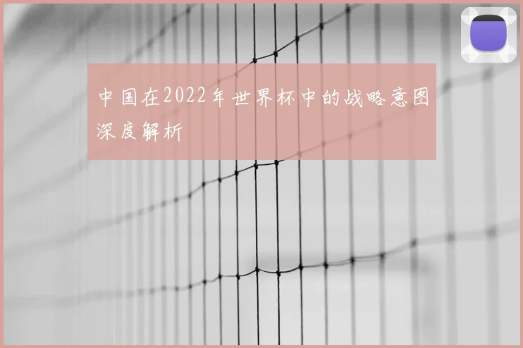 中国在2022年世界杯中的战略意图深度解析