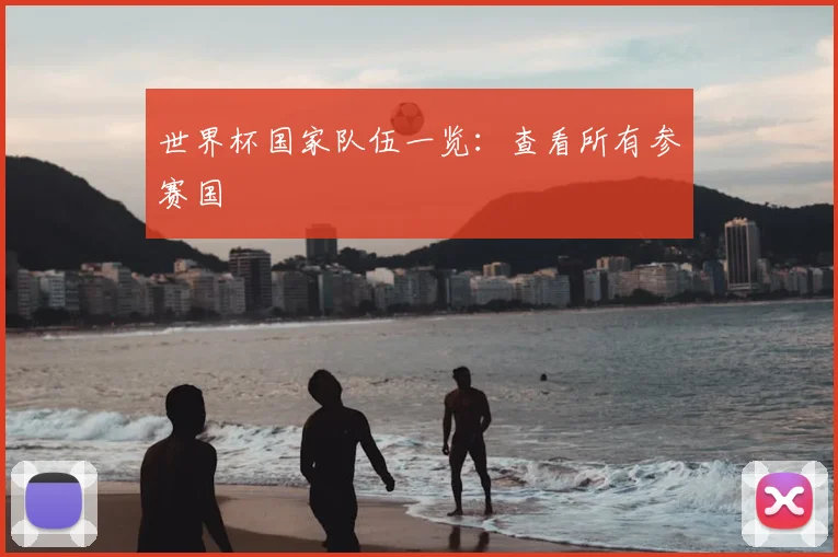 世界杯国家队伍一览：查看所有参赛国