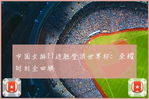 中国女排11连胜登顶世界杯：荣耀时刻全回顾