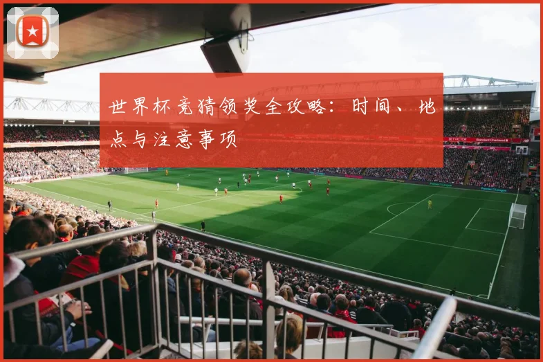 世界杯竞猜领奖全攻略：时间、地点与注意事项