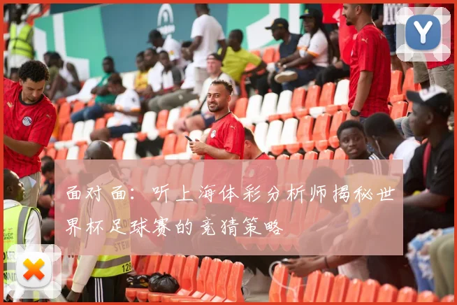 面对面：听上海体彩分析师揭秘世界杯足球赛的竞猜策略