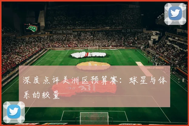 深度点评美洲区预算赛：球星与体系的较量