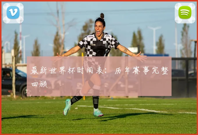 最新世界杯时间表：历年赛事完整回顾