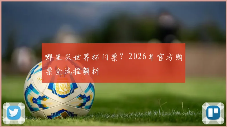 哪里买世界杯门票？2026年官方购票全流程解析